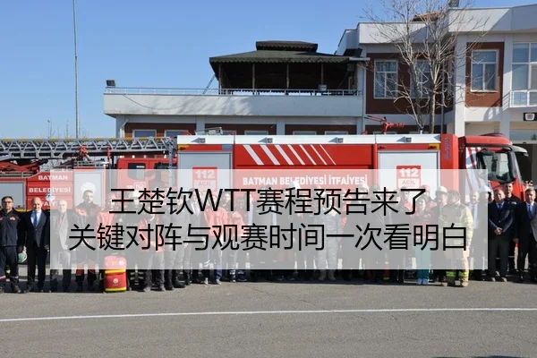 王楚钦WTT赛程预告来了 关键对阵与观赛时间一次看明白